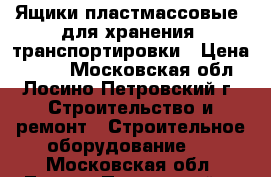 Ящики пластмассовые  для хранения, транспортировки › Цена ­ 150 - Московская обл., Лосино-Петровский г. Строительство и ремонт » Строительное оборудование   . Московская обл.,Лосино-Петровский г.